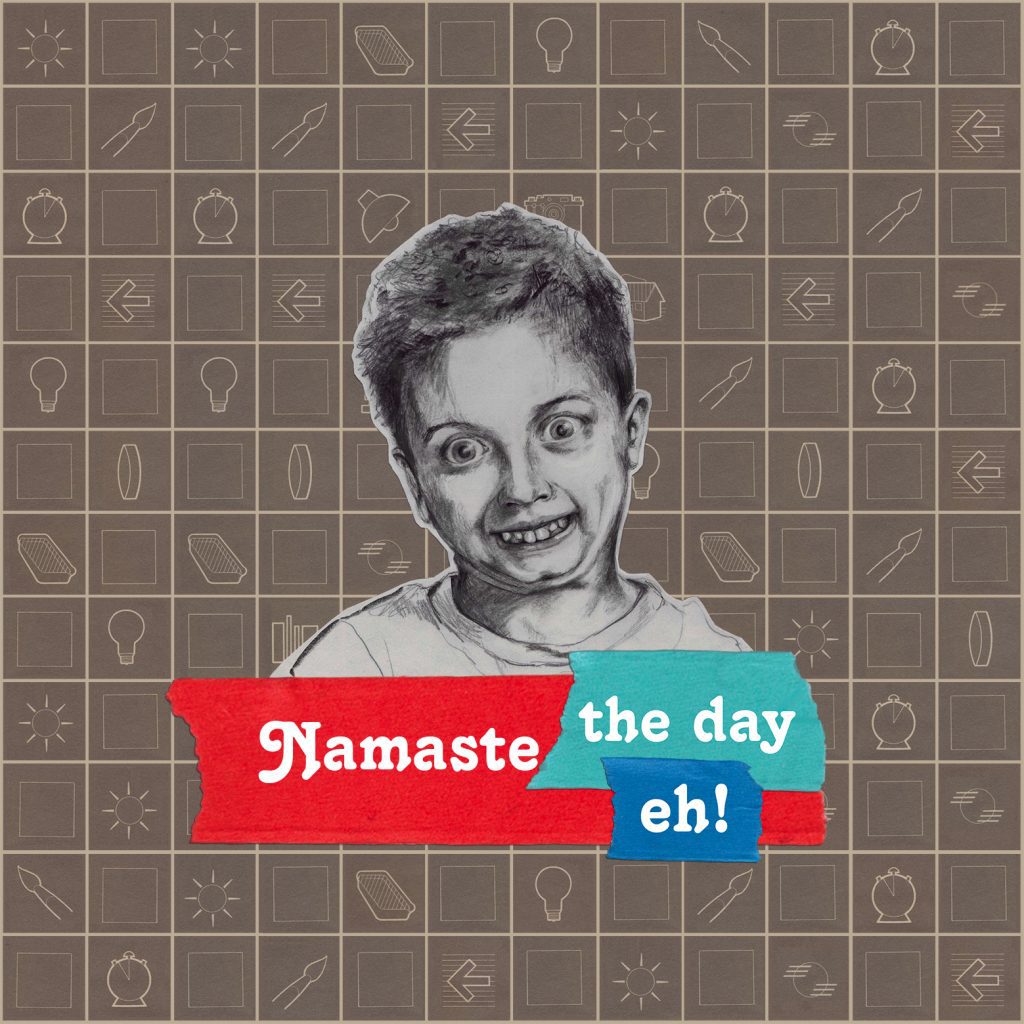 collage drawing of boy with goofy teeth and big starey eyes with the words Namaste the day eh!