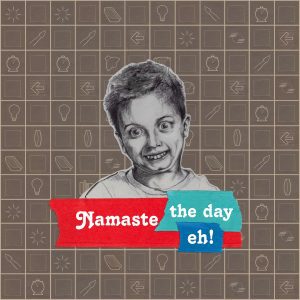 collage drawing of boy with goofy teeth and big starey eyes with the words Namaste the day eh!
